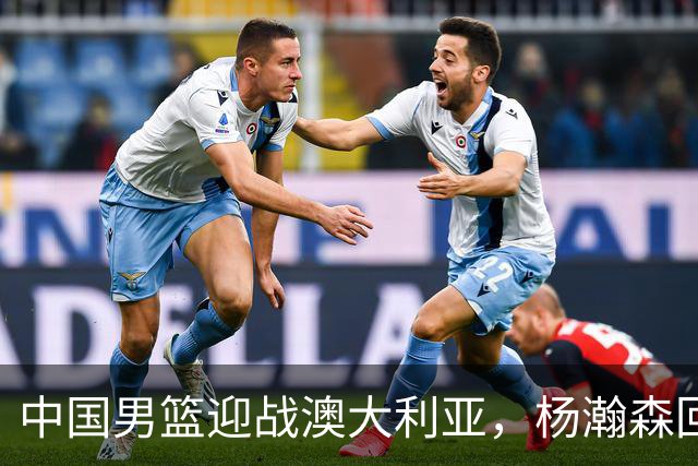 中国男篮迎战澳大利亚，杨瀚森回归首秀，郭士强调整阵容备战世预赛